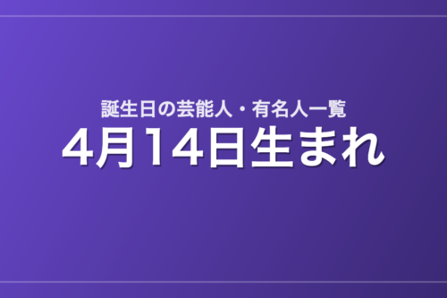 4月14日生まれの芸能人・有名人一覧