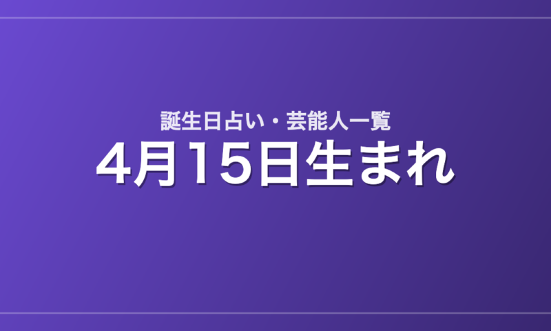 4月15日生まれの芸能人・有名人一覧【誕生日占い】
