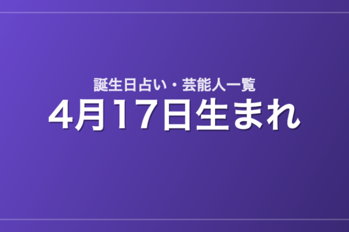 4月17日生まれの芸能人・有名人一覧【誕生日占い】