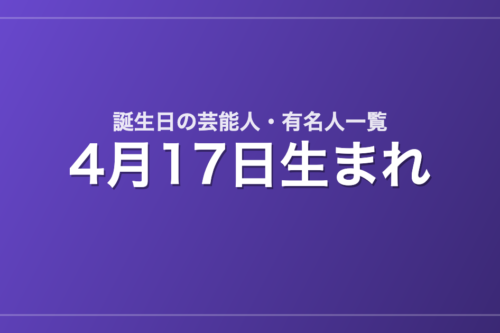 4月17日生まれの芸能人・有名人一覧