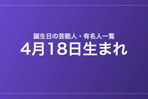 4月18日生まれの芸能人・有名人一覧