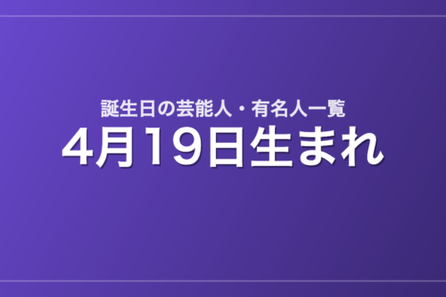 4月19日生まれの芸能人・有名人一覧