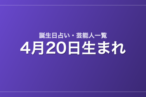4月20日生まれの芸能人・有名人一覧【誕生日占い】