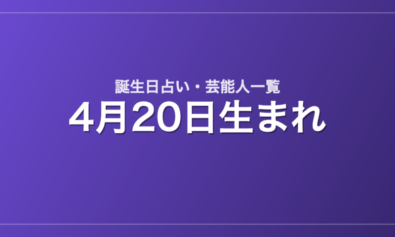 4月20日生まれの芸能人・有名人一覧【誕生日占い】