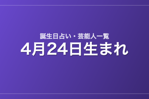 4月24日生まれの芸能人・有名人一覧【誕生日占い】