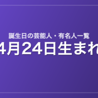 4月24日生まれの芸能人・有名人一覧