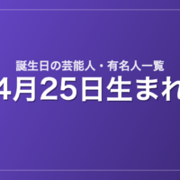 4月25日生まれの芸能人・有名人一覧