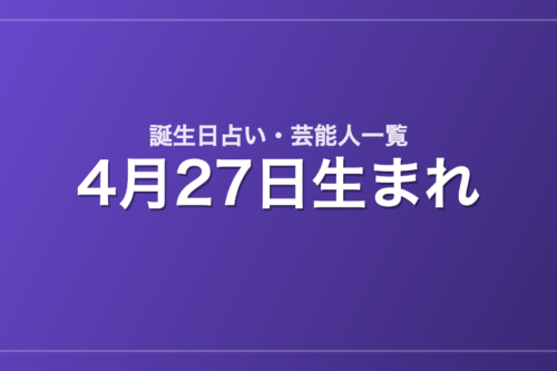 4月27日生まれの芸能人・有名人一覧【誕生日占い】