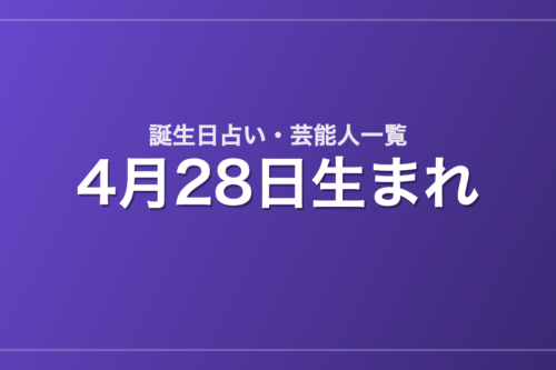 4月28日生まれの芸能人・有名人一覧【誕生日占い】