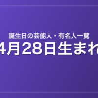 4月28日生まれの芸能人・有名人一覧