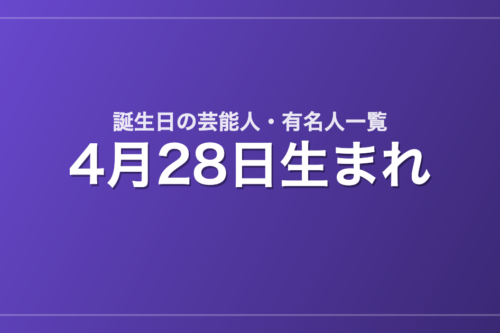 4月28日生まれの芸能人・有名人一覧