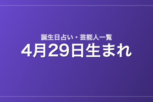 4月29日生まれの芸能人・有名人一覧【誕生日占い】