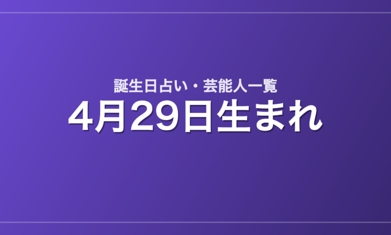 4月29日生まれの芸能人・有名人一覧【誕生日占い】