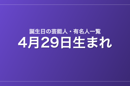 4月29日生まれの芸能人・有名人一覧