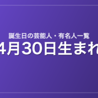 4月30日生まれの芸能人・有名人一覧