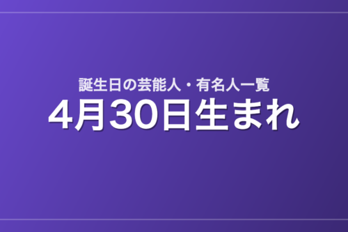 4月30日生まれの芸能人・有名人一覧