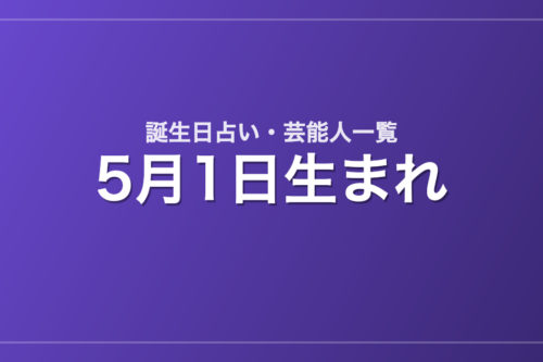 5月1日生まれの芸能人・有名人一覧【誕生日占い】