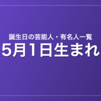 5月1日生まれの芸能人・有名人一覧
