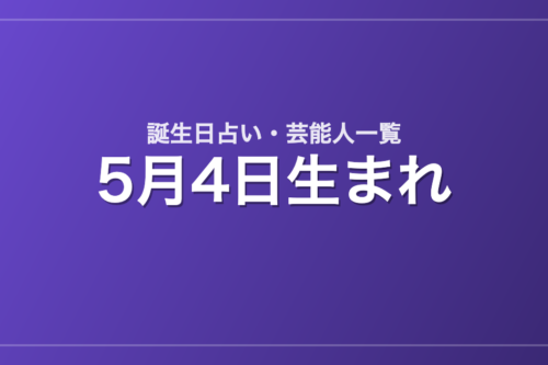 5月4日生まれの芸能人・有名人一覧【誕生日占い】