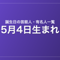 5月4日生まれの芸能人・有名人一覧