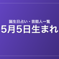 5月5日生まれの芸能人・有名人一覧【誕生日占い】