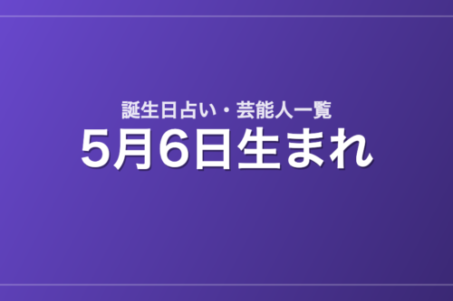 5月6日生まれの芸能人・有名人一覧【誕生日占い】