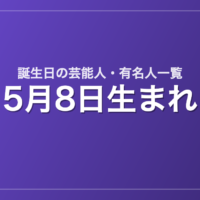 5月8日生まれの芸能人・有名人一覧