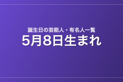 5月8日生まれの芸能人・有名人一覧