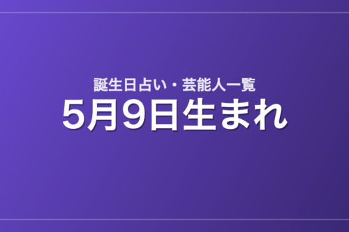 5月9日生まれの芸能人・有名人一覧【誕生日占い】