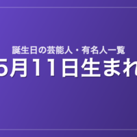 5月11日生まれの芸能人・有名人一覧