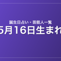 5月16日生まれの芸能人・有名人一覧【誕生日占い】