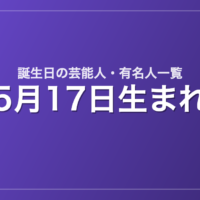 5月17日生まれの芸能人・有名人一覧