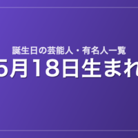 5月18日生まれの芸能人・有名人一覧