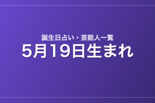 5月19日生まれの芸能人・有名人一覧【誕生日占い】
