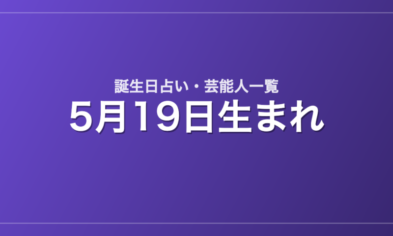 5月19日生まれの芸能人・有名人一覧【誕生日占い】