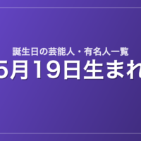 5月19日生まれの芸能人・有名人一覧