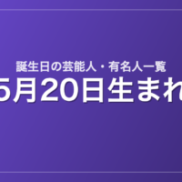 5月20日生まれの芸能人・有名人一覧