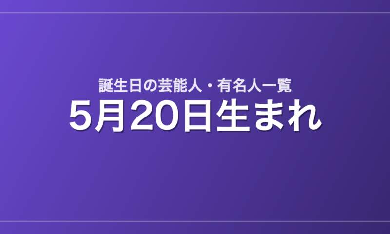 5月20日生まれの芸能人・有名人一覧