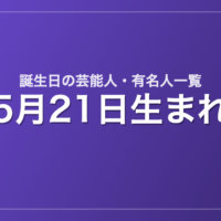 5月21日生まれの芸能人・有名人一覧