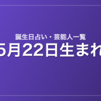5月22日生まれの芸能人・有名人一覧【誕生日占い】