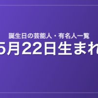 5月22日生まれの芸能人・有名人一覧