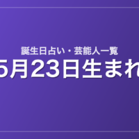 5月23日生まれの芸能人・有名人一覧【誕生日占い】