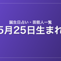 5月25日生まれの芸能人・有名人一覧【誕生日占い】