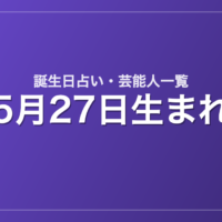 5月27日生まれの芸能人・有名人一覧【誕生日占い】
