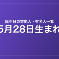 5月28日生まれの芸能人・有名人一覧