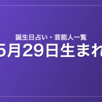5月29日生まれの芸能人・有名人一覧【誕生日占い】