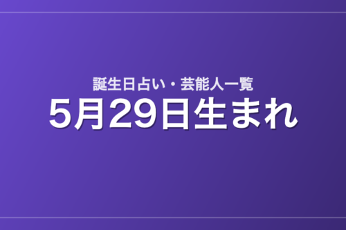 5月29日生まれの芸能人・有名人一覧【誕生日占い】