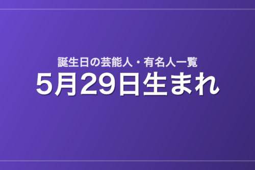 5月29日生まれの芸能人・有名人一覧