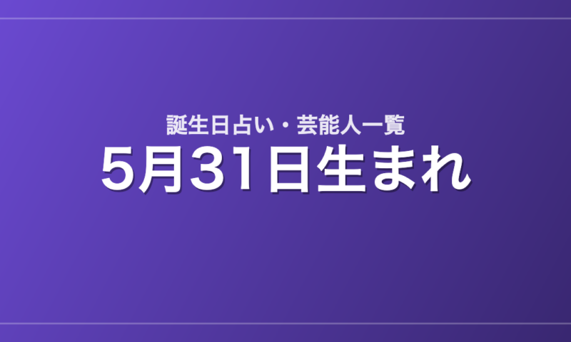 5月31日生まれの芸能人・有名人一覧【誕生日占い】