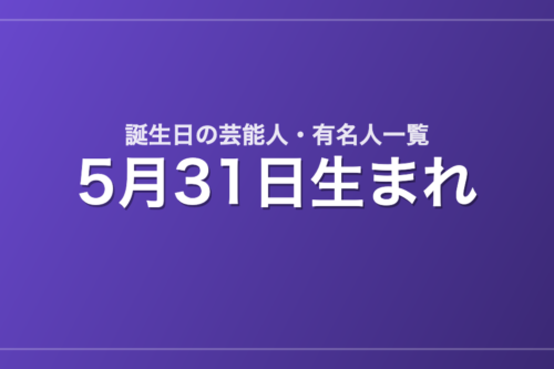 5月31日生まれの芸能人・有名人一覧